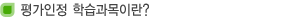 평가인정 학습과목이란?