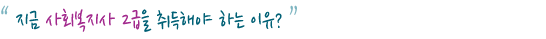"지금 사회복지사 2급을 취득해야 하는 이유?"